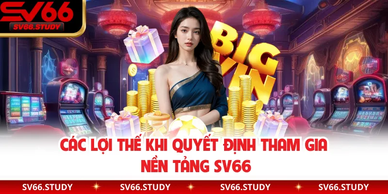Các lợi thế khi quyết định tham gia nền tảng SV66